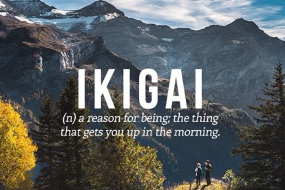 IKIGAI: la razón de ser, lo que hace que te levantes por las mañanas.